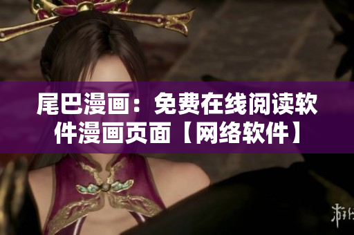 尾巴漫画：免费在线阅读软件漫画页面【网络软件】
