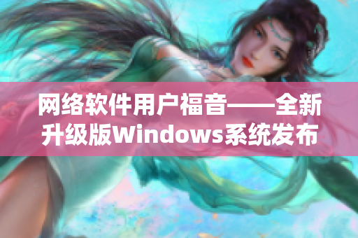 网络软件用户福音——全新升级版Windows系统发布了！