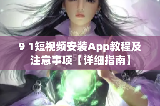9 1短视频安装App教程及注意事项【详细指南】