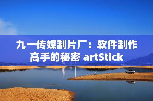 九一传媒制片厂：软件制作高手的秘密 artStick