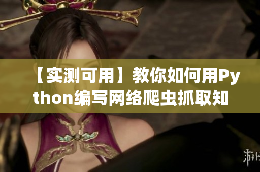 【实测可用】教你如何用Python编写网络爬虫抓取知乎内容视频教程