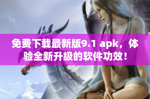 免费下载最新版9.1 apk，体验全新升级的软件功效！