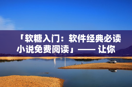 「软糖入门：软件经典必读小说免费阅读」—— 让你轻松读懂软件世界