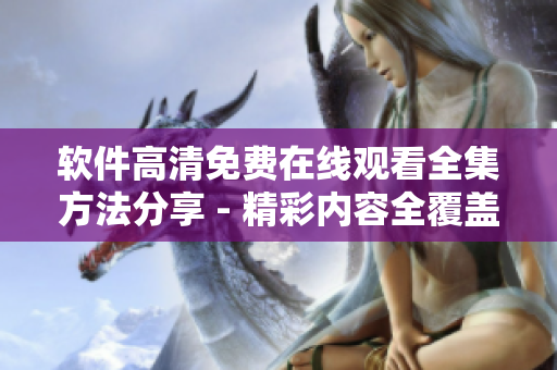 软件高清免费在线观看全集方法分享 - 精彩内容全覆盖
