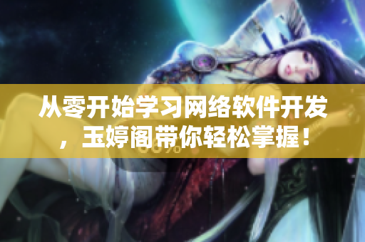 从零开始学习网络软件开发，玉婷阁带你轻松掌握！