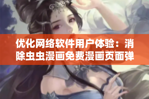优化网络软件用户体验：消除虫虫漫画免费漫画页面弹窗干扰