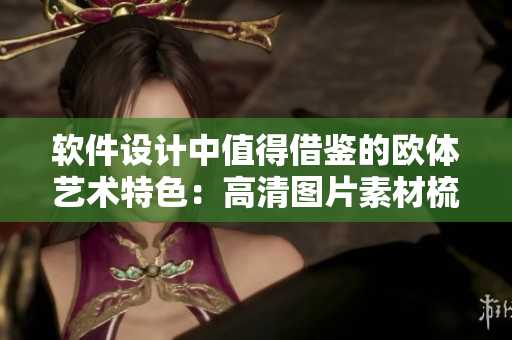 软件设计中值得借鉴的欧体艺术特色：高清图片素材梳理