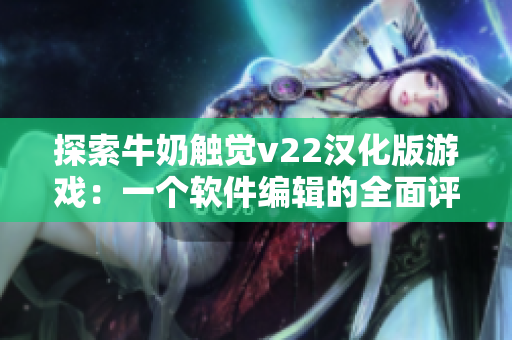探索牛奶触觉v22汉化版游戏：一个软件编辑的全面评测