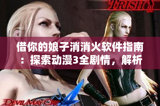 借你的娘子消消火软件指南：探索动漫3全剧情，解析多少集精彩内容