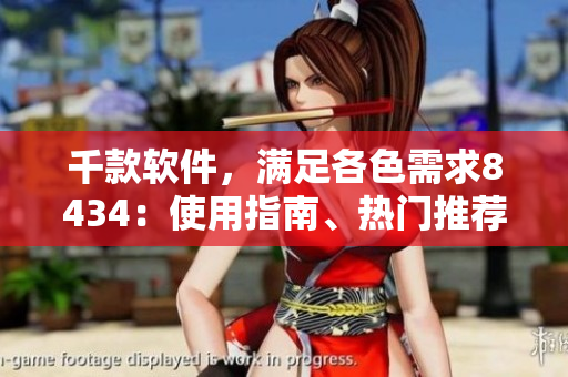 千款软件，满足各色需求8434：使用指南、热门推荐全有！