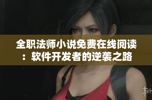 全职法师小说免费在线阅读：软件开发者的逆袭之路