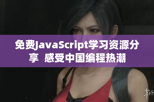 免费JavaScript学习资源分享  感受中国编程热潮