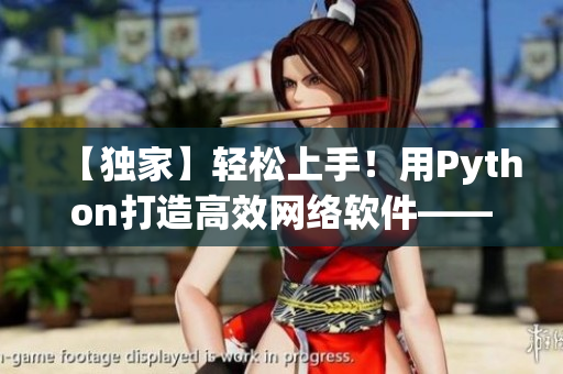 【独家】轻松上手！用Python打造高效网络软件——详解全程指导