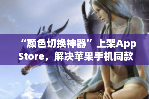 “颜色切换神器”上架App Store，解决苹果手机同款色疲劳问题