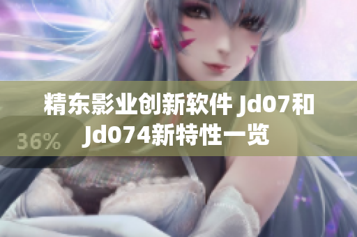 精东影业创新软件 Jd07和Jd074新特性一览