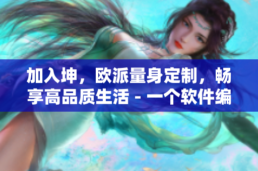 加入坤，欧派量身定制，畅享高品质生活 - 一个软件编辑的想法