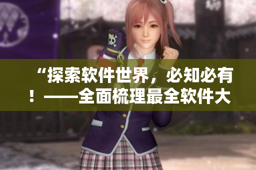 “探索软件世界，必知必有！——全面梳理最全软件大全APP”