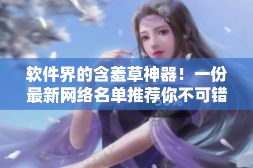 软件界的含羞草神器！一份最新网络名单推荐你不可错过的软件