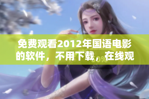 免费观看2012年国语电影的软件，不用下载，在线观看即可