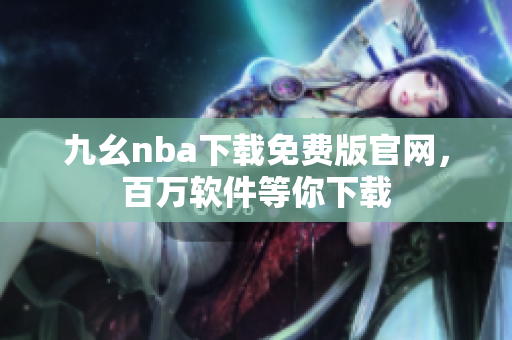 九幺nba下载免费版官网，百万软件等你下载