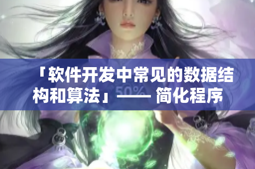 「软件开发中常见的数据结构和算法」—— 简化程序设计，提升效率。