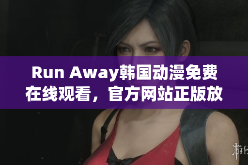 Run Away韩国动漫免费在线观看，官方网站正版放送！