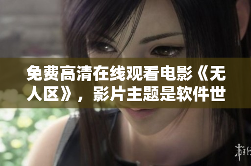 免费高清在线观看电影《无人区》，影片主题是软件世界探索。