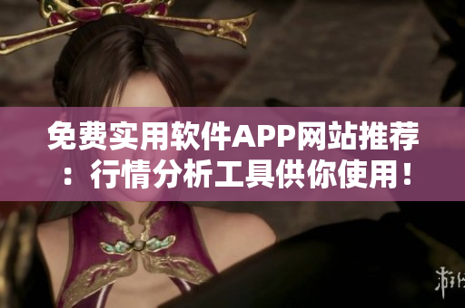 免费实用软件APP网站推荐：行情分析工具供你使用！