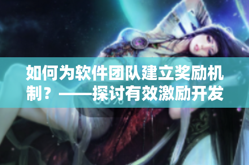 如何为软件团队建立奖励机制？——探讨有效激励开发人员的方法