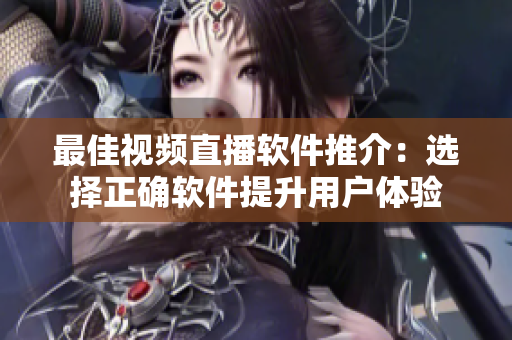 最佳视频直播软件推介：选择正确软件提升用户体验