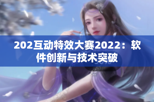 202互动特效大赛2022：软件创新与技术突破