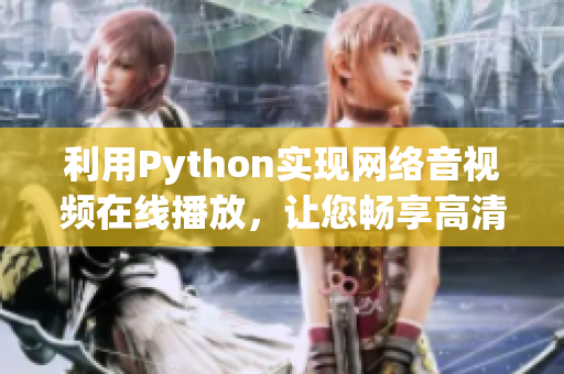 利用Python实现网络音视频在线播放，让您畅享高清视听体验