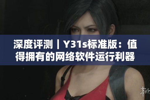深度评测｜Y31s标准版：值得拥有的网络软件运行利器