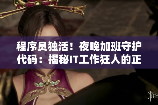 程序员独活！夜晚加班守护代码：揭秘IT工作狂人的正能量