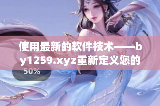 使用最新的软件技术——by1259.xyz重新定义您的工作流程