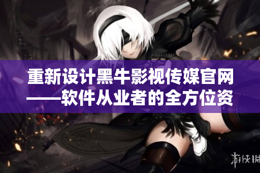 重新设计黑牛影视传媒官网——软件从业者的全方位资源库
