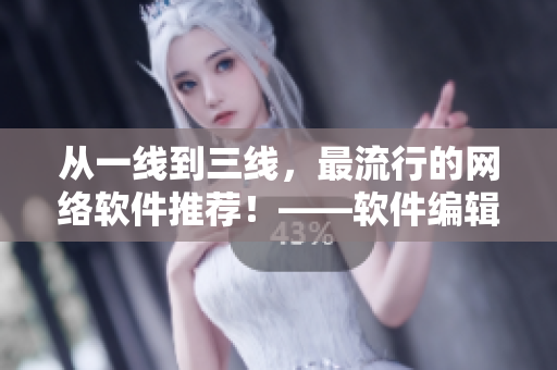 从一线到三线，最流行的网络软件推荐！——软件编辑精选
