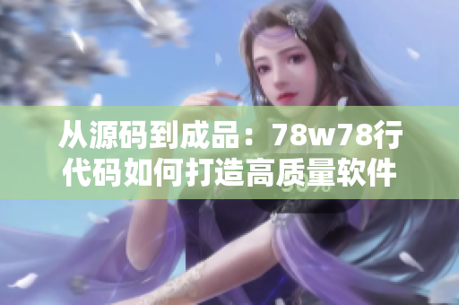 从源码到成品：78w78行代码如何打造高质量软件