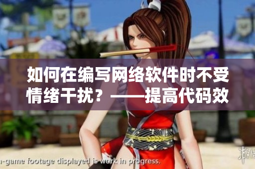 如何在编写网络软件时不受情绪干扰？——提高代码效率的技巧