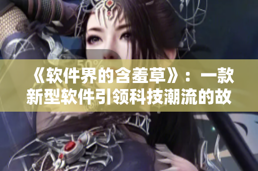 《软件界的含羞草》：一款新型软件引领科技潮流的故事