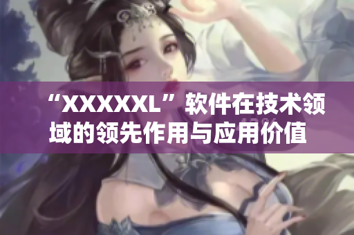 “XXXXXL”软件在技术领域的领先作用与应用价值