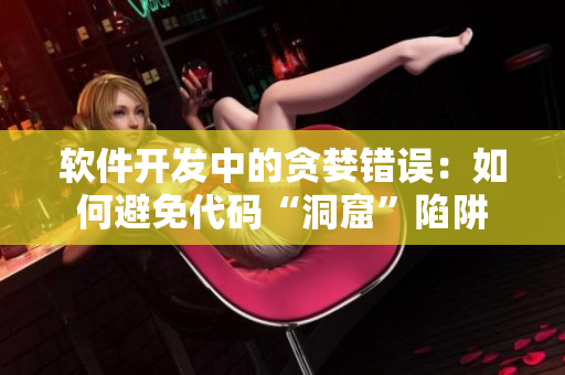 软件开发中的贪婪错误：如何避免代码“洞窟”陷阱