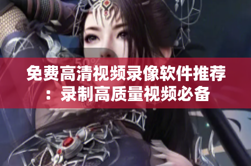 免费高清视频录像软件推荐：录制高质量视频必备