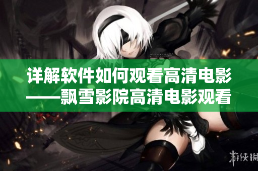 详解软件如何观看高清电影——飘雪影院高清电影观看教程