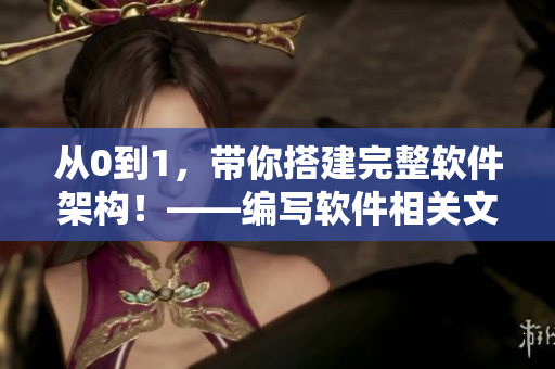 从0到1，带你搭建完整软件架构！——编写软件相关文章的编辑