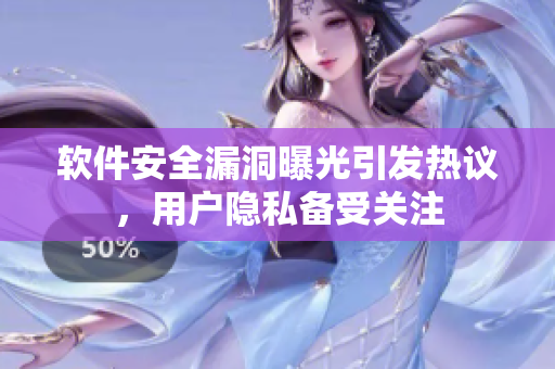 软件安全漏洞曝光引发热议，用户隐私备受关注