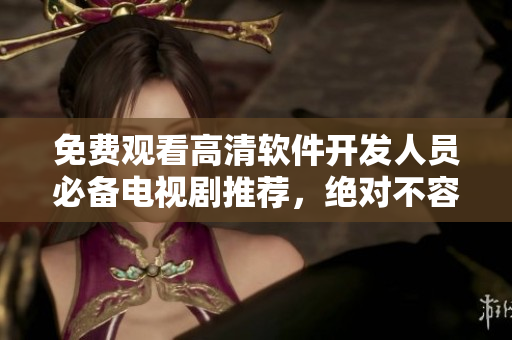 免费观看高清软件开发人员必备电视剧推荐，绝对不容错过！