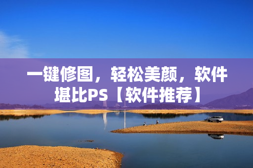 一键修图，轻松美颜，软件堪比PS【软件推荐】