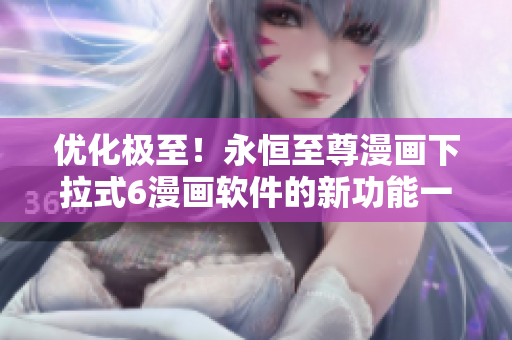 优化极至！永恒至尊漫画下拉式6漫画软件的新功能一网打尽