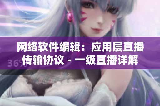 网络软件编辑：应用层直播传输协议 - 一级直播详解